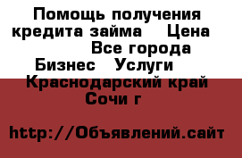 Помощь получения кредита,займа. › Цена ­ 1 000 - Все города Бизнес » Услуги   . Краснодарский край,Сочи г.